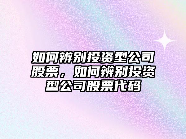 如何辨別投資型公司股票，如何辨別投資型公司股票代碼