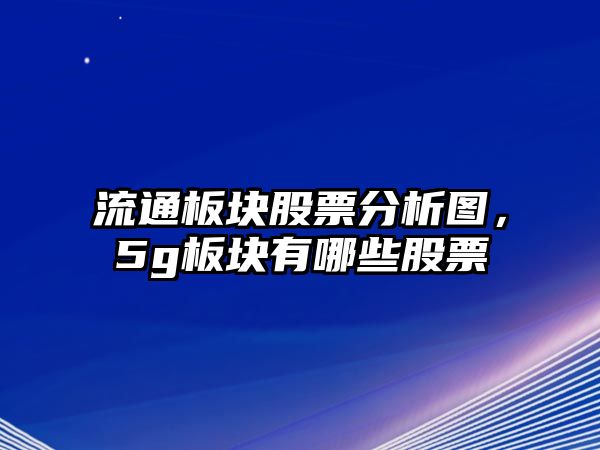 流通板塊股票分析圖，5g板塊有哪些股票