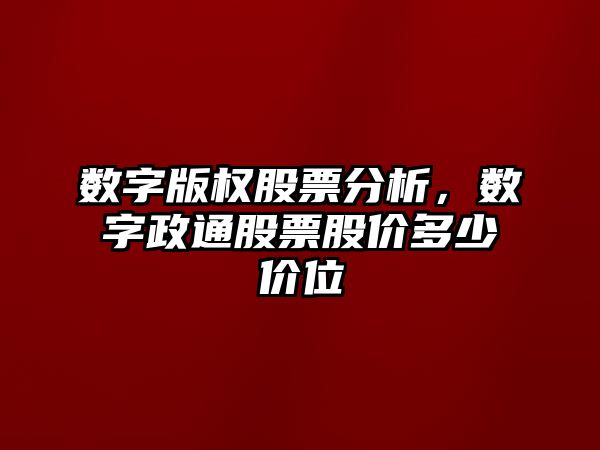 數字版權股票分析，數字政通股票股價(jià)多少價(jià)位