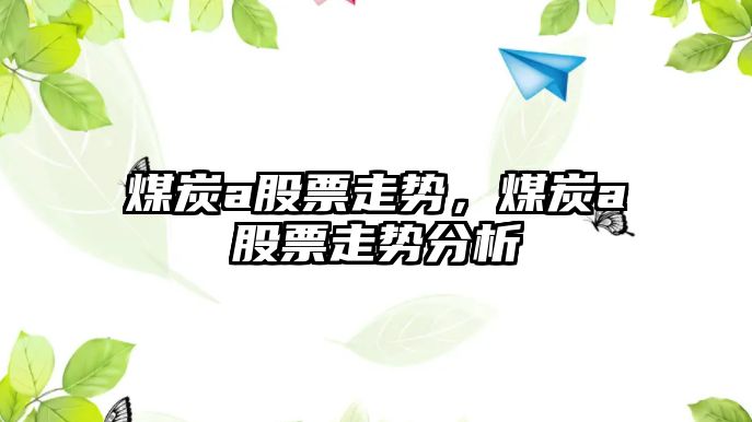 煤炭a股票走勢，煤炭a股票走勢分析