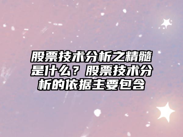 股票技術(shù)分析之精髓是什么？股票技術(shù)分析的依據主要包含