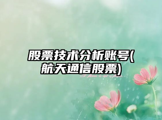 股票技術(shù)分析賬號(航天通信股票)