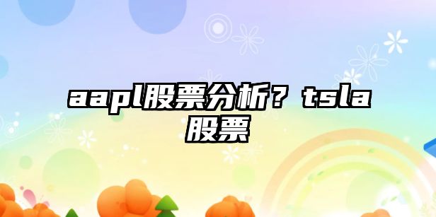 aapl股票分析？tsla股票