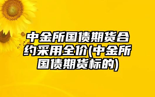 中金所國債期貨合約采用全價(jià)(中金所國債期貨標的)