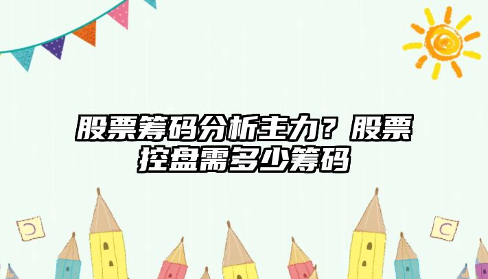 股票籌碼分析主力？股票控盤(pán)需多少籌碼