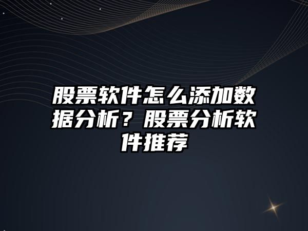 股票軟件怎么添加數據分析？股票分析軟件推薦