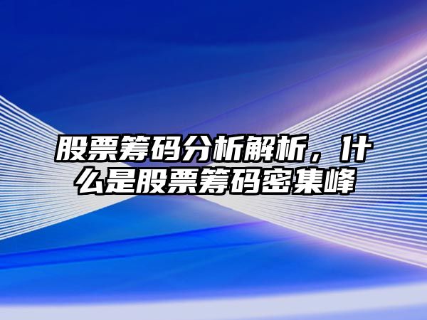 股票籌碼分析解析，什么是股票籌碼密集峰