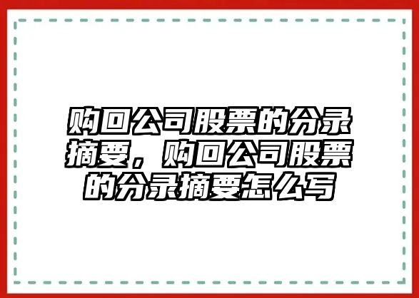 購回公司股票的分錄摘要，購回公司股票的分錄摘要怎么寫(xiě)