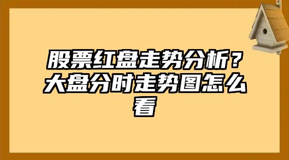 股票紅盤(pán)走勢分析？大盤(pán)分時(shí)走勢圖怎么看