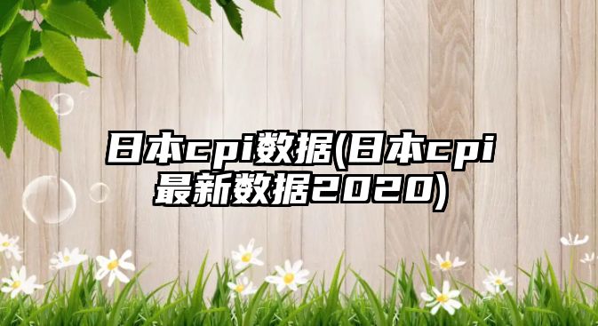 日本cpi數據(日本cpi最新數據2020)