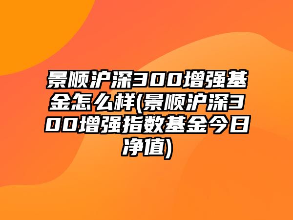 景順滬深300增強基金怎么樣(景順滬深300增強指數基金今日凈值)