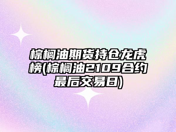 棕櫚油期貨持倉龍虎榜(棕櫚油2109合約最后交易日)