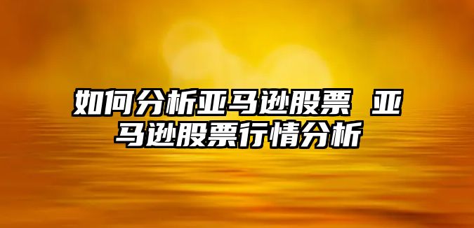 如何分析亞馬遜股票 亞馬遜股票行情分析