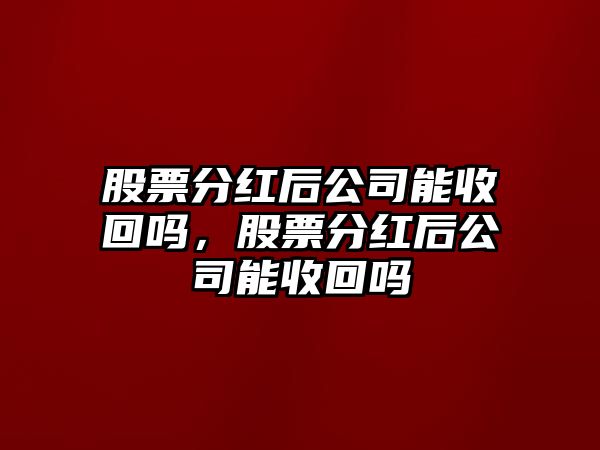 股票分紅后公司能收回嗎，股票分紅后公司能收回嗎