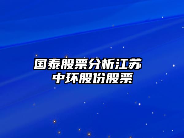 國泰股票分析江蘇 中環(huán)股份股票