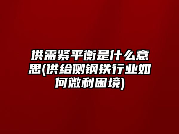 供需緊平衡是什么意思(供給側鋼鐵行業(yè)如何微利困境)