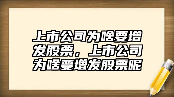 上市公司為啥要增發(fā)股票，上市公司為啥要增發(fā)股票呢