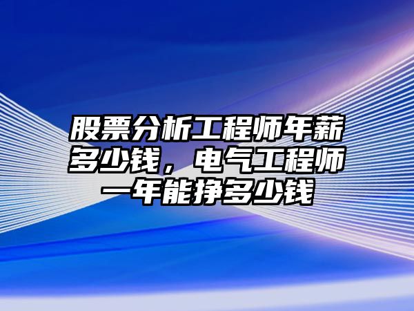 股票分析工程師年薪多少錢(qián)，電氣工程師一年能掙多少錢(qián)