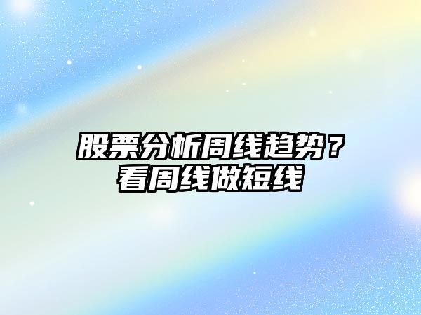 股票分析周線(xiàn)趨勢？看周線(xiàn)做短線(xiàn)