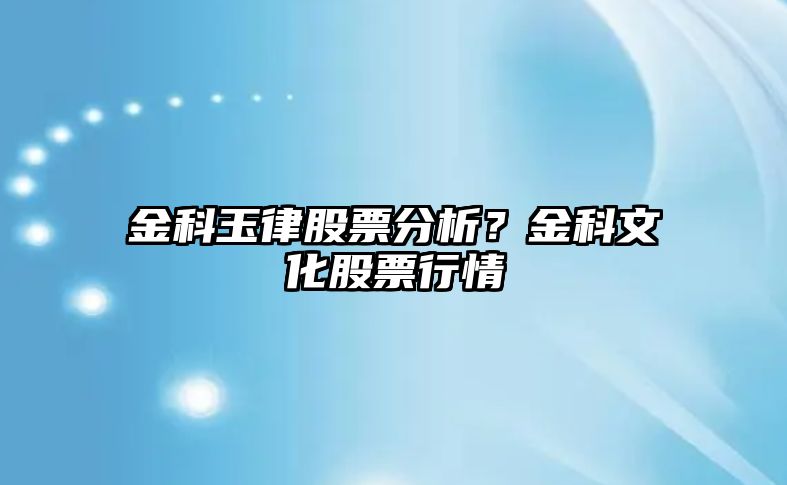 金科玉律股票分析？金科文化股票行情