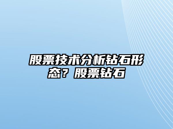 股票技術(shù)分析鉆石形態(tài)？股票鉆石