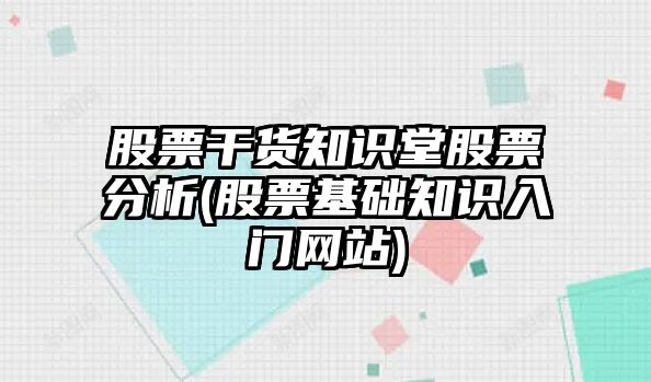 股票干貨知識堂股票分析(股票基礎知識入門(mén)網(wǎng)站)
