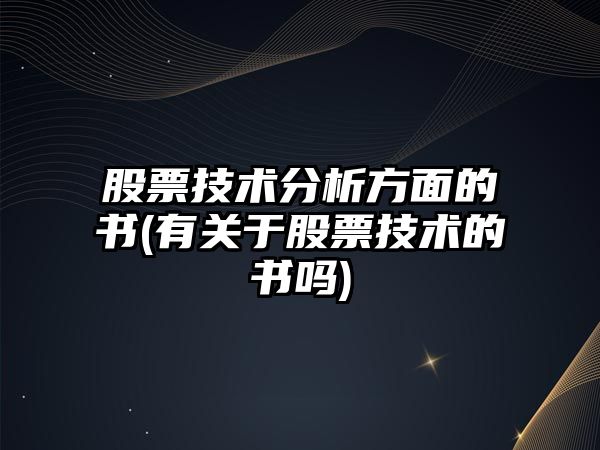 股票技術(shù)分析方面的書(shū)(有關(guān)于股票技術(shù)的書(shū)嗎)