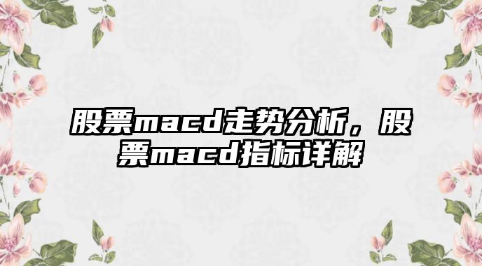 股票macd走勢分析，股票macd指標詳解