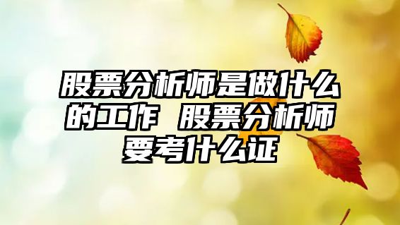 股票分析師是做什么的工作 股票分析師要考什么證