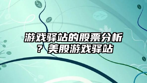 游戲驛站的股票分析？美股游戲驛站