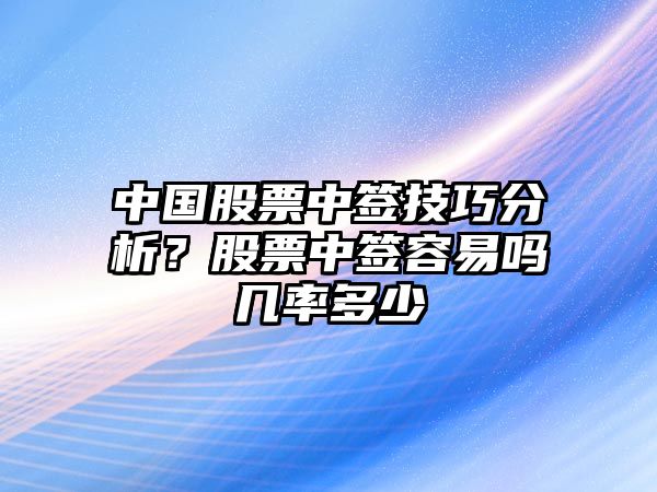 中國股票中簽技巧分析？股票中簽容易嗎幾率多少