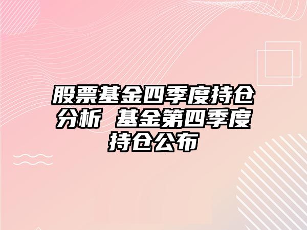 股票基金四季度持倉分析 基金第四季度持倉公布