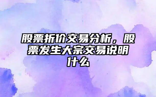 股票折價(jià)交易分析，股票發(fā)生大宗交易說(shuō)明什么