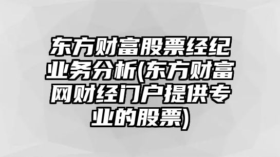 東方財富股票經(jīng)紀業(yè)務(wù)分析(東方財富網(wǎng)財經(jīng)門(mén)戶(hù)提供專(zhuān)業(yè)的股票)