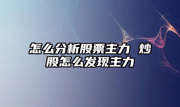 怎么分析股票主力 炒股怎么發(fā)現主力