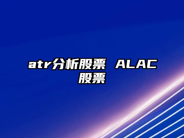 atr分析股票 ALAC股票