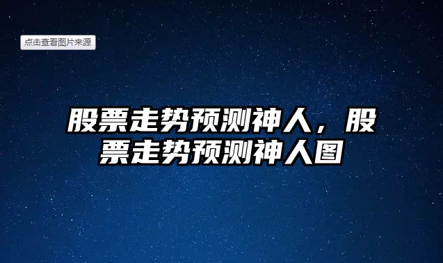 股票走勢預測神人，股票走勢預測神人圖