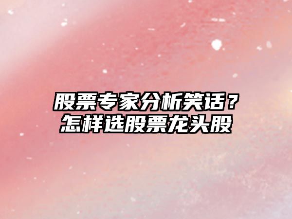 股票專(zhuān)家分析笑話(huà)？怎樣選股票龍頭股