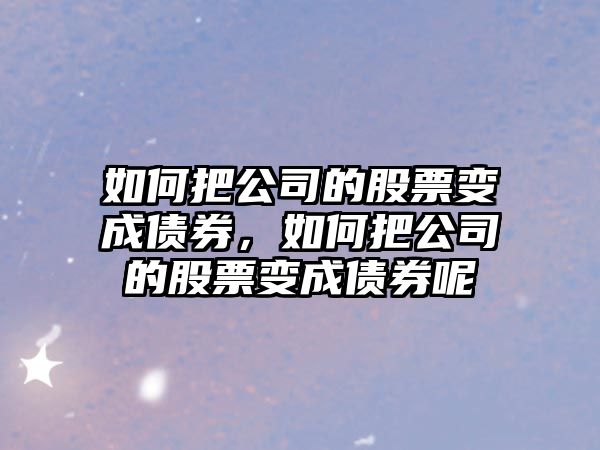 如何把公司的股票變成債券，如何把公司的股票變成債券呢