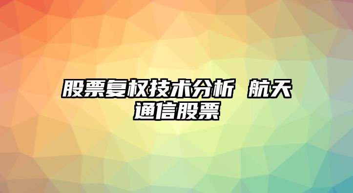 股票復權技術(shù)分析 航天通信股票