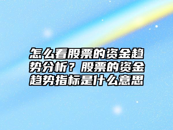 怎么看股票的資金趨勢分析？股票的資金趨勢指標是什么意思