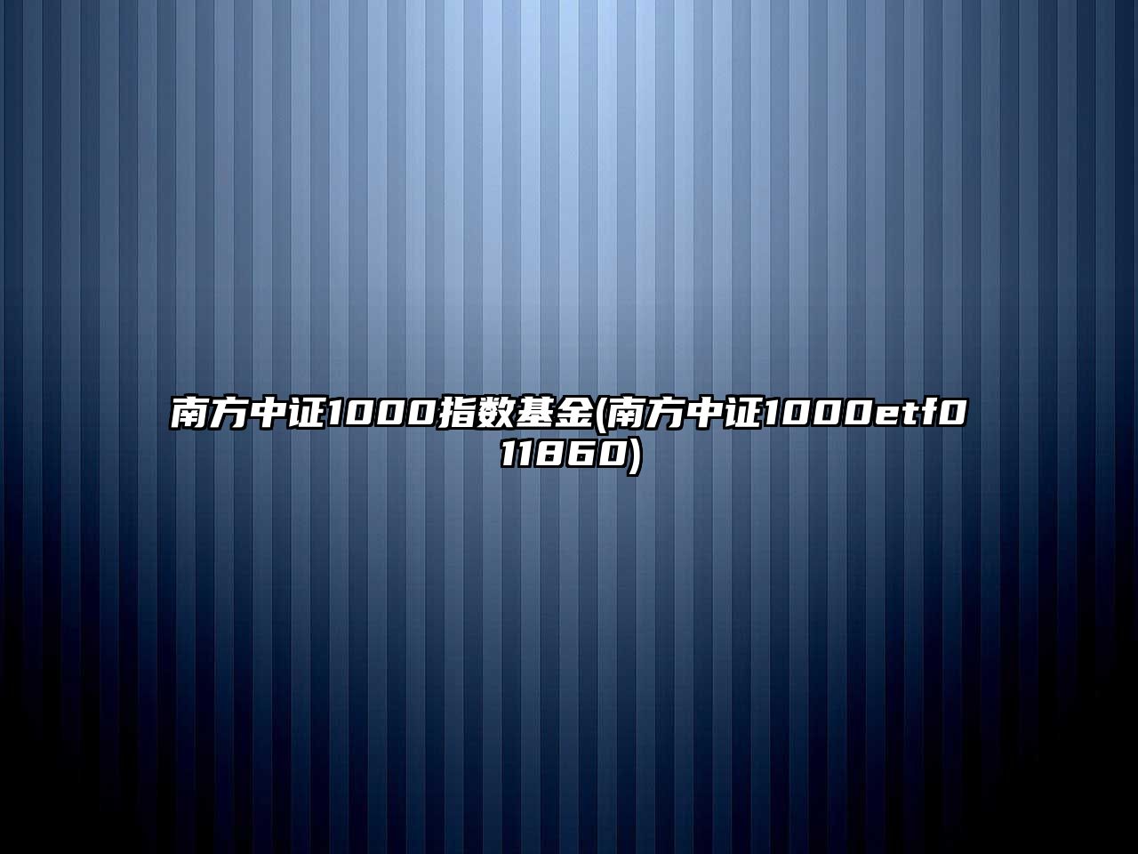 南方中證1000指數基金(南方中證1000etf011860)