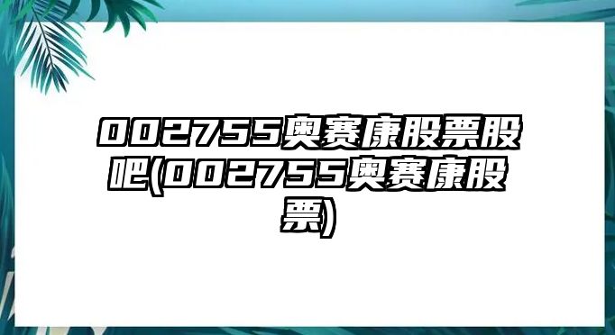 002755奧賽康股票股吧(002755奧賽康股票)