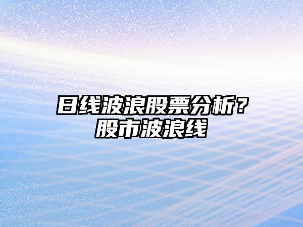 日線(xiàn)波浪股票分析？股市波浪線(xiàn)