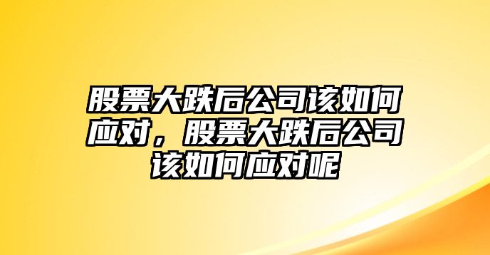 股票大跌后公司該如何應對，股票大跌后公司該如何應對呢