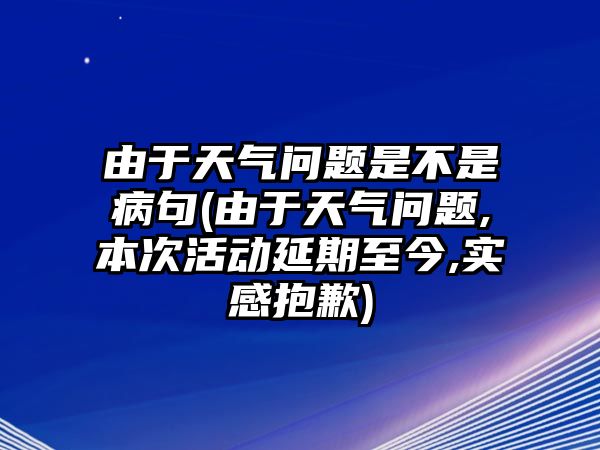 由于天氣問(wèn)題是不是病句(由于天氣問(wèn)題,本次活動(dòng)延期至今,實(shí)感抱歉)