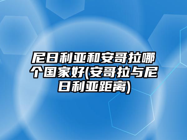 尼日利亞和安哥拉哪個(gè)國家好(安哥拉與尼日利亞距離)