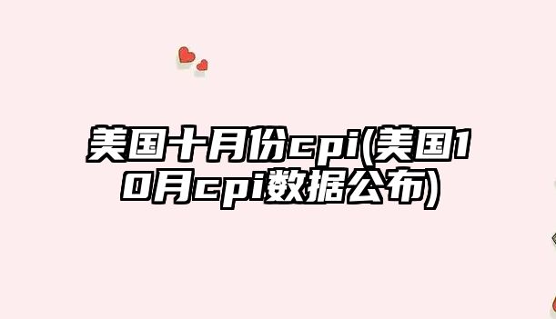 美國十月份cpi(美國10月cpi數據公布)