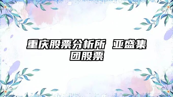 重慶股票分析所 亞盛集團股票