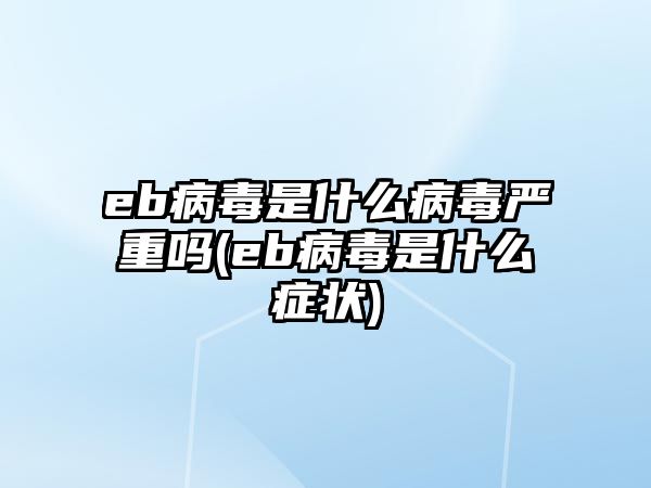 eb病毒是什么病毒嚴重嗎(eb病毒是什么癥狀)